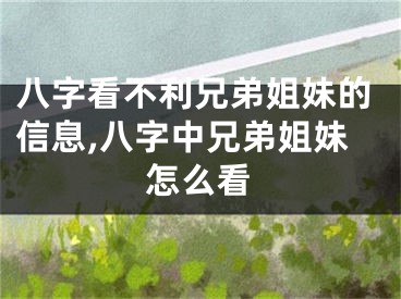八字看不利兄弟姐妹的信息,八字中兄弟姐妹怎么看