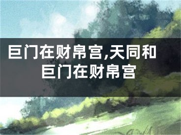 巨门在财帛宫,天同和巨门在财帛宫