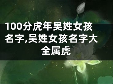 100分虎年吴姓女孩名字,吴姓女孩名字大全属虎
