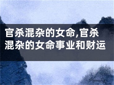 官杀混杂的女命,官杀混杂的女命事业和财运