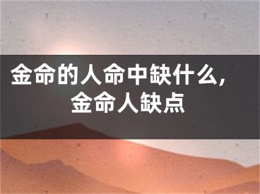 金命的人命中缺什么,金命人缺点