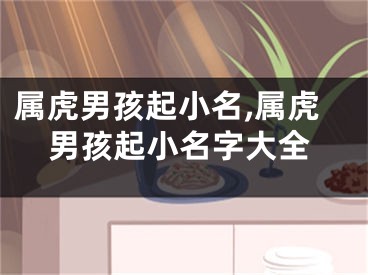 属虎男孩起小名,属虎男孩起小名字大全