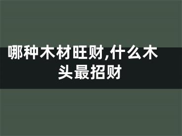 哪种木材旺财,什么木头最招财