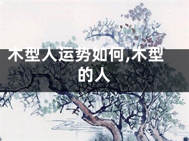 木型人运势如何,木型的人