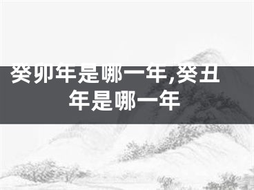 癸卯年是哪一年,癸丑年是哪一年