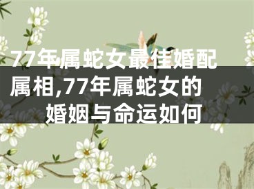 77年属蛇女最佳婚配属相,77年属蛇女的婚姻与命运如何