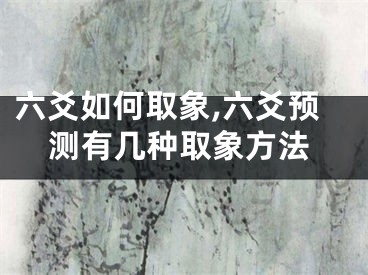 六爻如何取象,六爻预测有几种取象方法