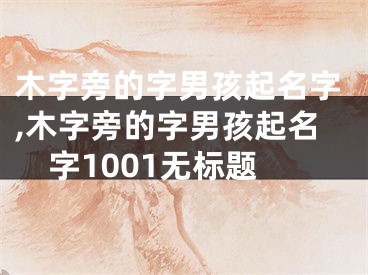 木字旁的字男孩起名字,木字旁的字男孩起名字1001无标题