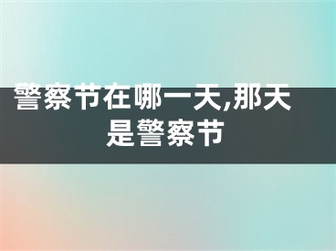 警察节在哪一天,那天是警察节