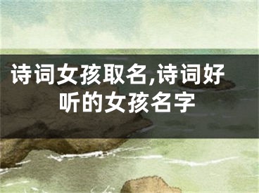 诗词女孩取名,诗词好听的女孩名字