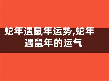 蛇年遇鼠年运势,蛇年遇鼠年的运气