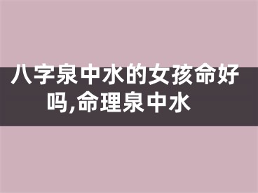 八字泉中水的女孩命好吗,命理泉中水