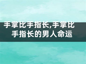 手掌比手指长,手掌比手指长的男人命运