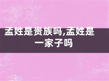 孟姓是贵族吗,孟姓是一家子吗
