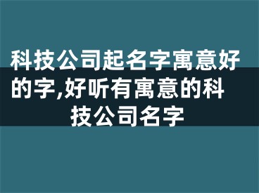 科技公司起名字寓意好的字,好听有寓意的科技公司名字