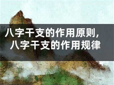 八字干支的作用原则,八字干支的作用规律