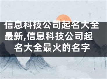 信息科技公司起名大全最新,信息科技公司起名大全最火的名字
