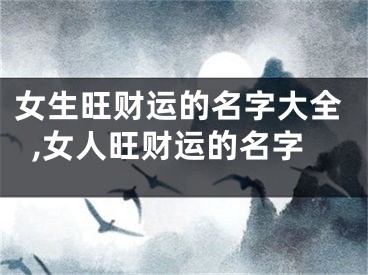 女生旺财运的名字大全,女人旺财运的名字