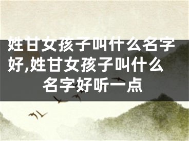 姓甘女孩子叫什么名字好,姓甘女孩子叫什么名字好听一点