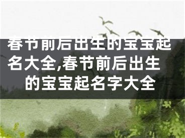 春节前后出生的宝宝起名大全,春节前后出生的宝宝起名字大全