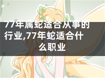 77年属蛇适合从事的行业,77年蛇适合什么职业