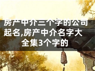 房产中介三个字的公司起名,房产中介名字大全集3个字的