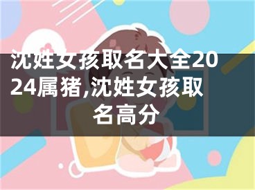 沈姓女孩取名大全2024属猪,沈姓女孩取名高分