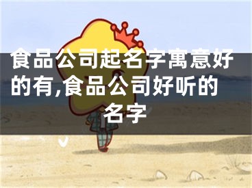 食品公司起名字寓意好的有,食品公司好听的名字