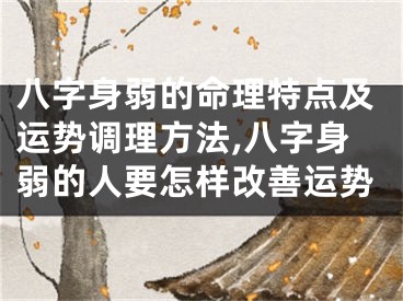 八字身弱的命理特点及运势调理方法,八字身弱的人要怎样改善运势