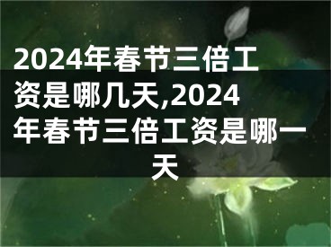 2024年春节三倍工资是哪几天,2024年春节三倍工资是哪一天