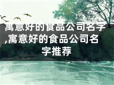 寓意好的食品公司名字,寓意好的食品公司名字推荐