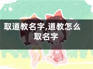 取道教名字,道教怎么取名字