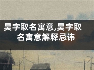 昊字取名寓意,昊字取名寓意解释忌讳