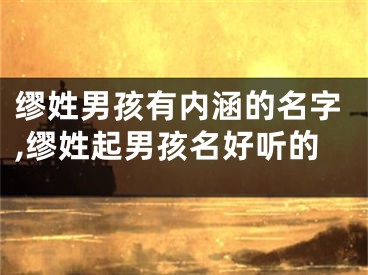 缪姓男孩有内涵的名字,缪姓起男孩名好听的
