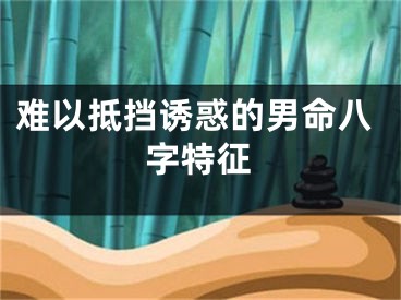 难以抵挡诱惑的男命八字特征