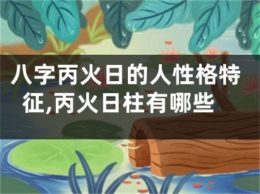 八字丙火日的人性格特征,丙火日柱有哪些