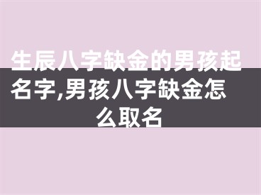 生辰八字缺金的男孩起名字,男孩八字缺金怎么取名