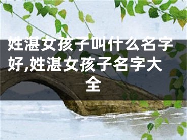 姓湛女孩子叫什么名字好,姓湛女孩子名字大全