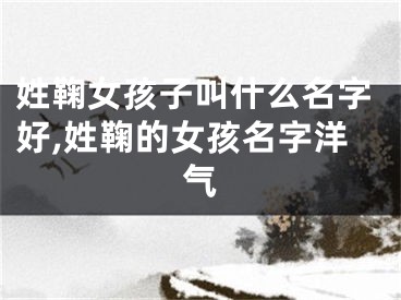 姓鞠女孩子叫什么名字好,姓鞠的女孩名字洋气