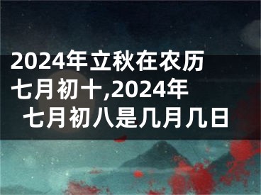 2024年立秋在农历七月初十,2024年七月初八是几月几日