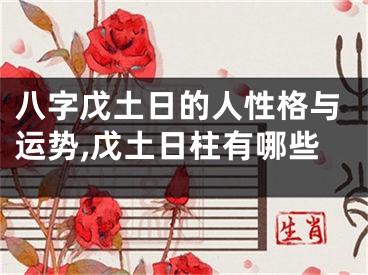 八字戊土日的人性格与运势,戊土日柱有哪些