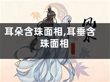 耳朵含珠面相,耳垂含珠面相