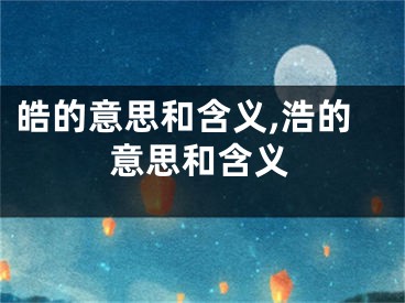 皓的意思和含义,浩的意思和含义