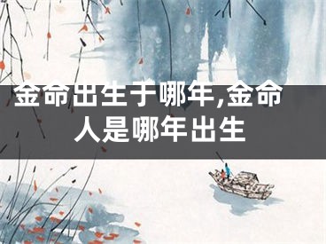 金命出生于哪年,金命人是哪年出生