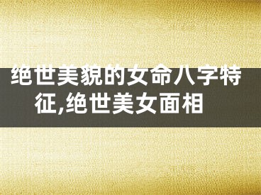 绝世美貌的女命八字特征,绝世美女面相