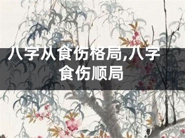 八字从食伤格局,八字食伤顺局