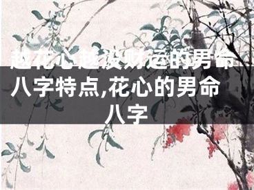 越花心越没财运的男命八字特点,花心的男命八字