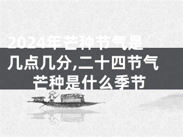 2024年芒种节气是几点几分,二十四节气芒种是什么季节