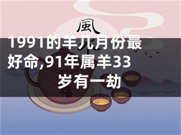 1991的羊几月份最好命,91年属羊33岁有一劫