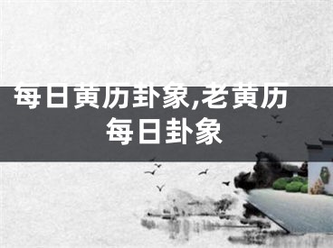 每日黄历卦象,老黄历每日卦象